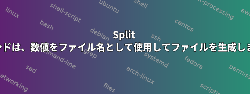 Split コマンドは、数値をファイル名として使用してファイルを生成します。