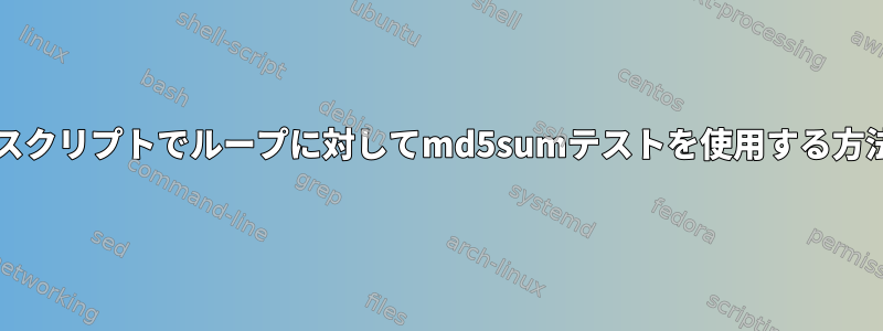 bashスクリプトでループに対してmd5sumテストを使用する方法は？