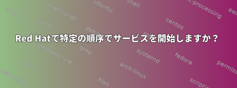 Red Hatで特定の順序でサービスを開始しますか？