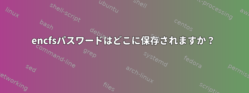 encfsパスワードはどこに保存されますか？