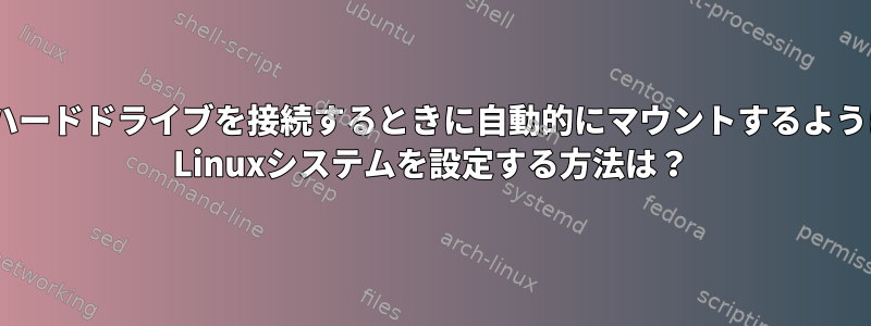 外付けハードドライブを接続するときに自動的にマウントするようにArch Linuxシステムを設定する方法は？