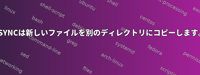 RSYNCは新しいファイルを別のディレクトリにコピーします。