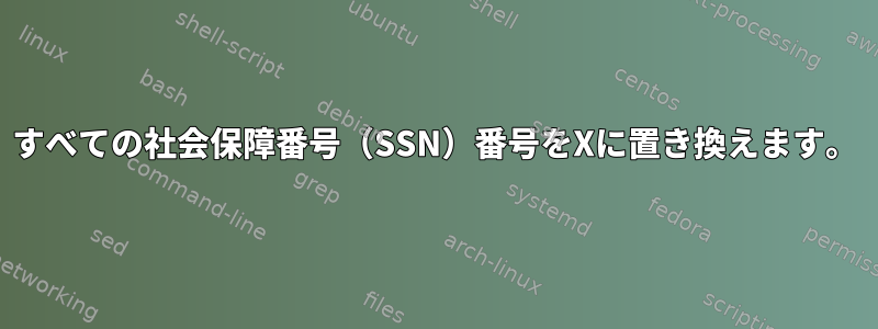 すべての社会保障番号（SSN）番号をXに置き換えます。