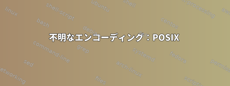 不明なエンコーディング：POSIX