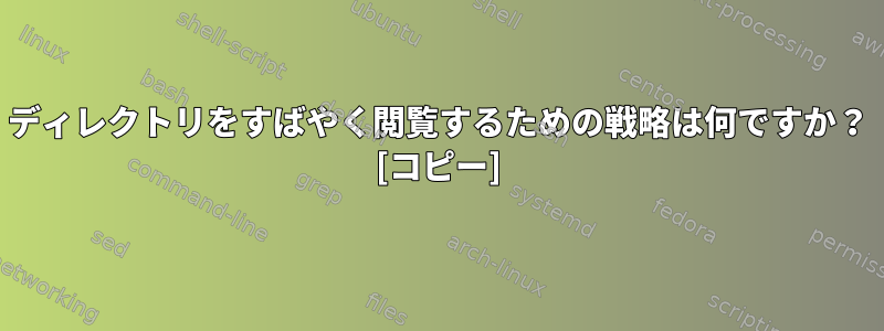 ディレクトリをすばやく閲覧するための戦略は何ですか？ [コピー]