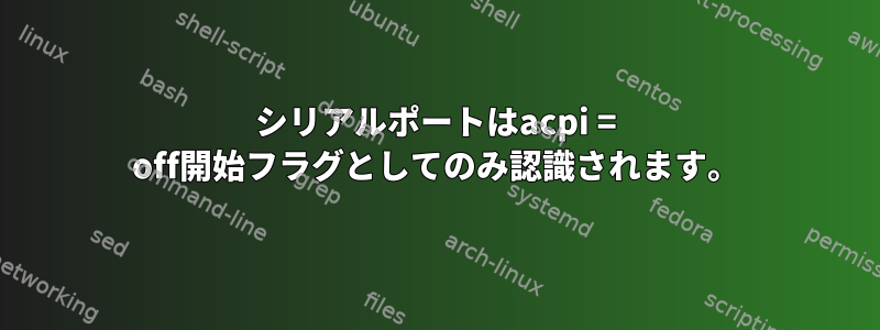 シリアルポートはacpi = off開始フラグとしてのみ認識されます。