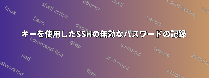 キーを使用したSSHの無効なパスワードの記録