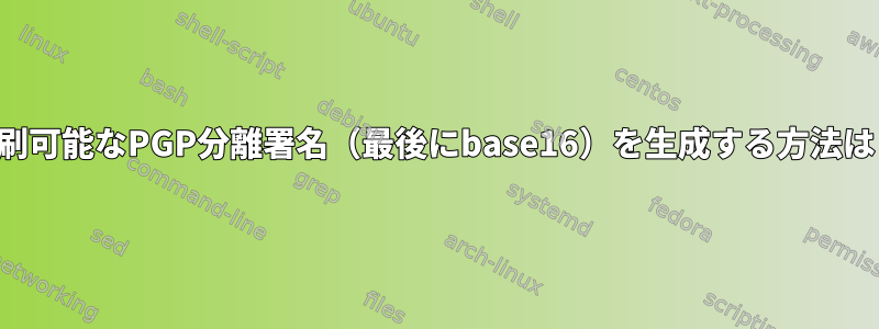 印刷可能なPGP分離署名（最後にbase16）を生成する方法は？