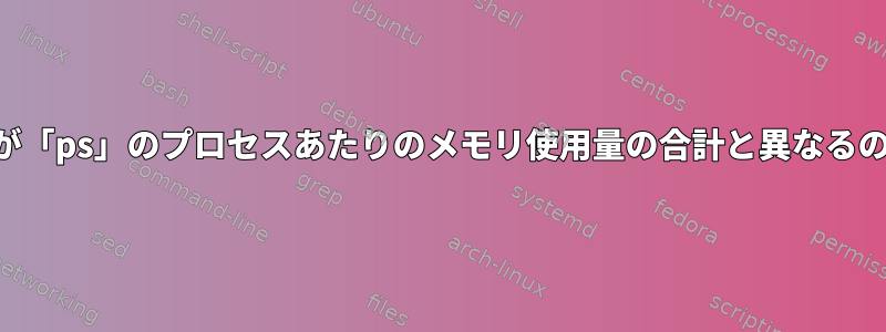 「free」の出力が「ps」のプロセスあたりのメモリ使用量の合計と異なるのはなぜですか？