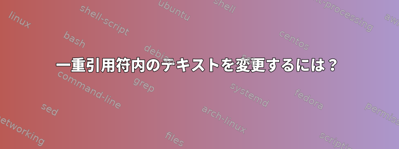 一重引用符内のテキストを変更するには？