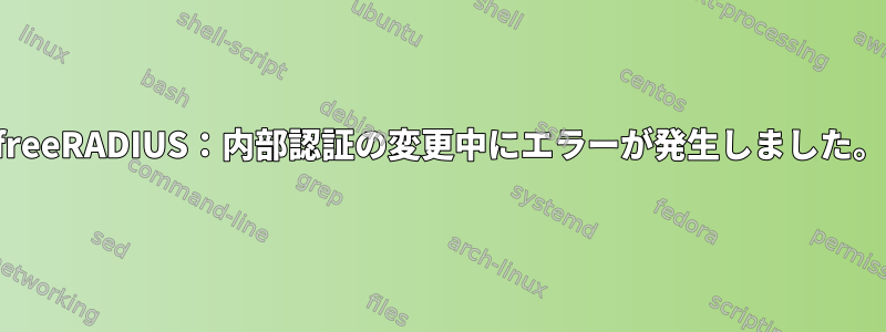 freeRADIUS：内部認証の変更中にエラーが発生しました。