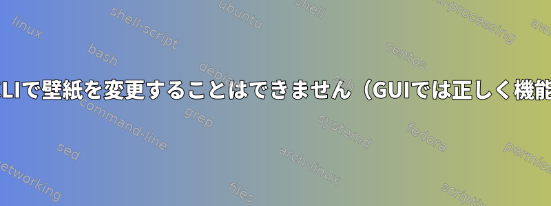 UbuntuのCLIで壁紙を変更することはできません（GUIでは正しく機能します）。