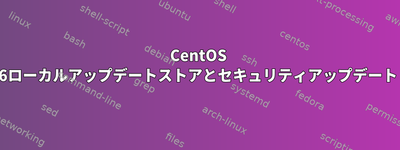 CentOS 6ローカルアップデートストアとセキュリティアップデート