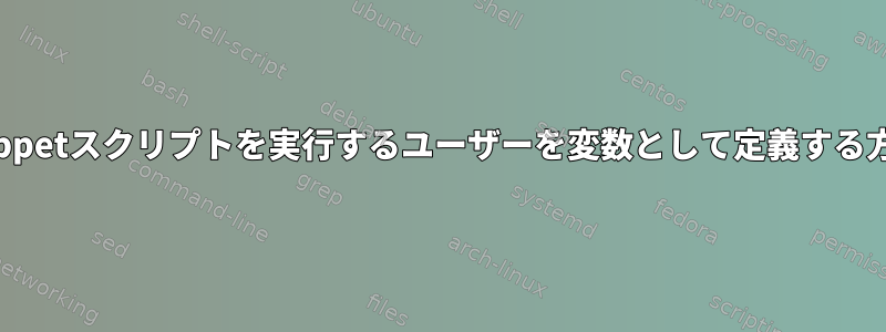 puppetスクリプトを実行するユーザーを変数として定義する方法