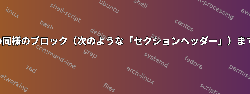 特定の単語から始まり、次の同様のブロック（次のような「セクションヘッダー」）まで行ブロックを削除します。