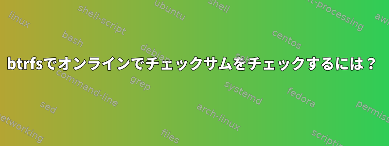 btrfsでオンラインでチェックサムをチェックするには？