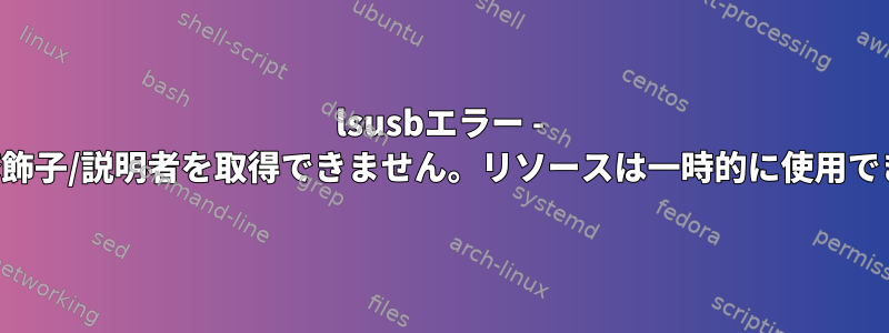 lsusbエラー - デバイス修飾子/説明者を取得できません。リソースは一時的に使用できません。