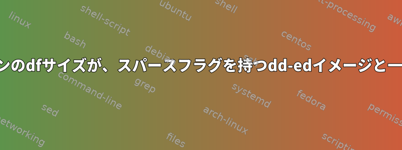 パーティションのdfサイズが、スパースフラグを持つdd-edイメージと一致しません。