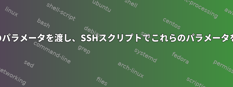 SSHを介して複数のパラメータを渡し、SSHスクリプトでこれらのパラメータを使用する方法は？