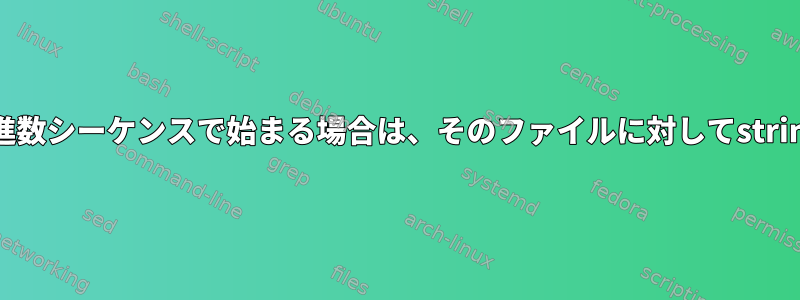 ファイルデータが特定の16進数シーケンスで始まる場合は、そのファイルに対してstringsコマンドを実行します。