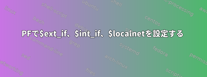 PFで$ext_if、$int_if、$localnetを設定する