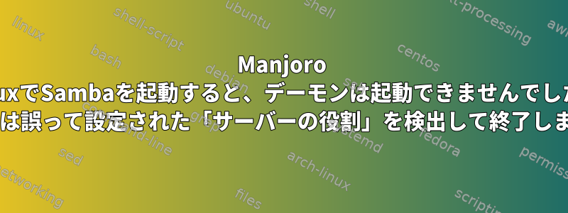 Manjoro LinuxでSambaを起動すると、デーモンは起動できませんでした。 Sambaは誤って設定された「サーバーの役割」を検出して終了しました。