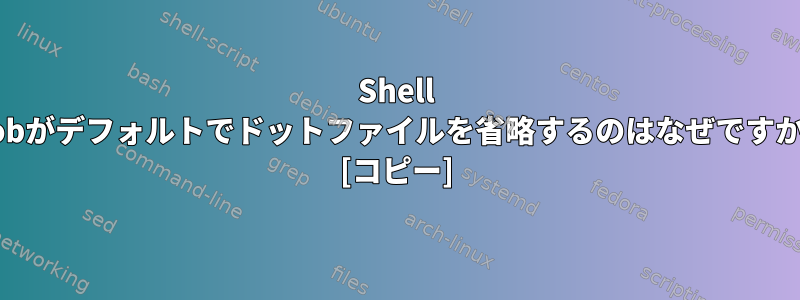 Shell globがデフォルトでドットファイルを省略するのはなぜですか？ [コピー]