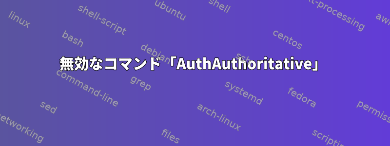 無効なコマンド「AuthAuthoritative」