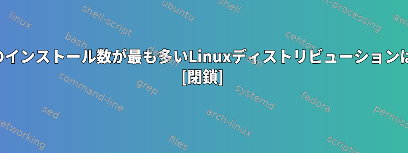 2010年半ば現在のインストール数が最も多いLinuxディストリビューションは何ですか？ [閉鎖]