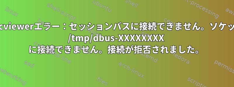 vncviewerエラー：セッションバスに接続できません。ソケット /tmp/dbus-XXXXXXXX に接続できません。接続が拒否されました。