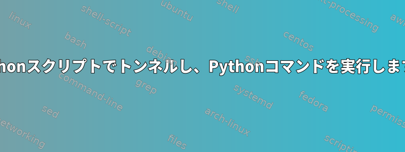 Pythonスクリプトでトンネルし、Pythonコマンドを実行します。