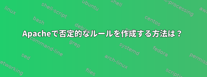 Apacheで否定的なルールを作成する方法は？