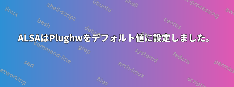 ALSAはPlughwをデフォルト値に設定しました。