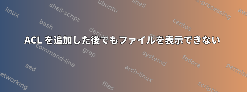 ACL を追加した後でもファイルを表示できない