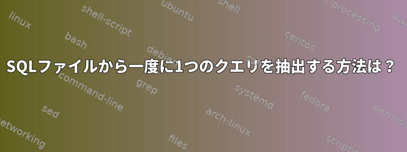 SQLファイルから一度に1つのクエリを抽出する方法は？