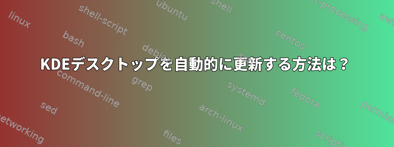 KDEデスクトップを自動的に更新する方法は？