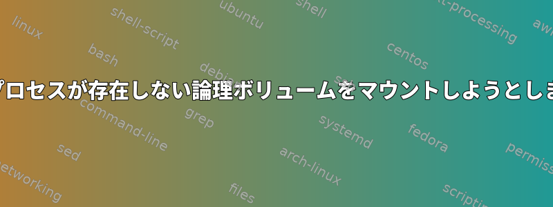 起動プロセスが存在しない論理ボリュームをマウントしようとします。