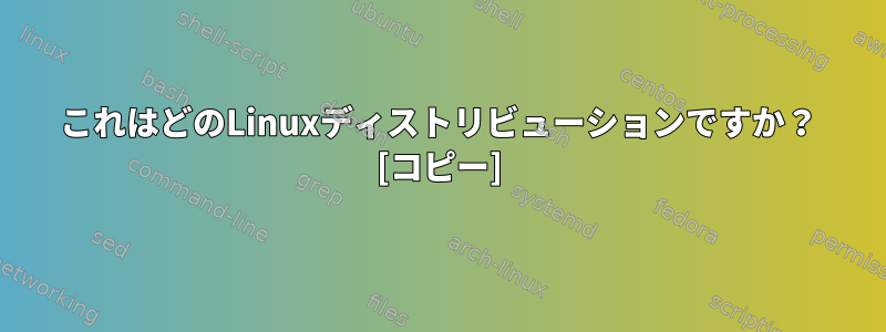 これはどのLinuxディストリビューションですか？ [コピー]