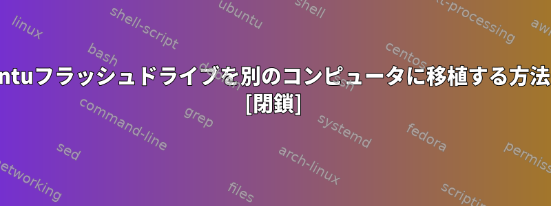 Ubuntuフラッシュドライブを別のコンピュータに移植する方法は？ [閉鎖]