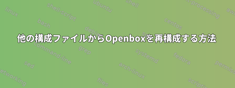 他の構成ファイルからOpenboxを再構成する方法