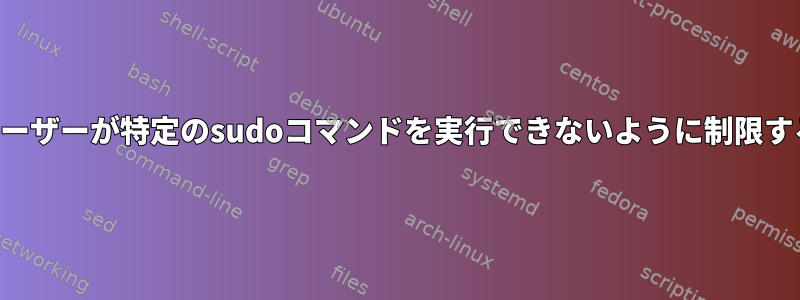 ユーザーが特定のsudoコマンドを実行できないように制限する