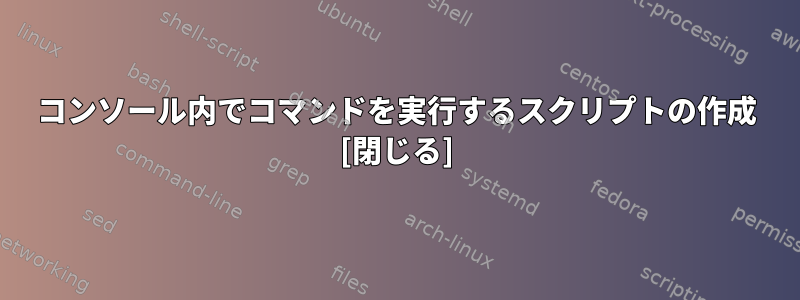 コンソール内でコマンドを実行するスクリプトの作成 [閉じる]