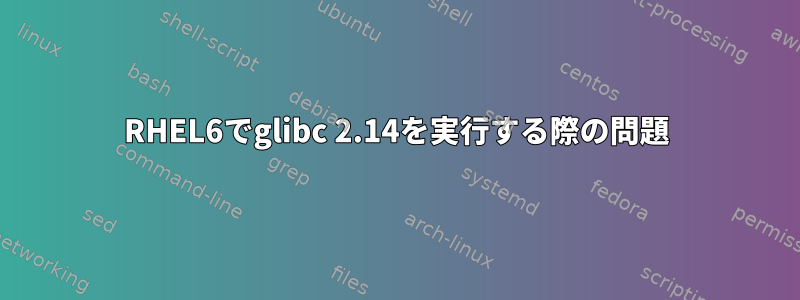 RHEL6でglibc 2.14を実行する際の問題