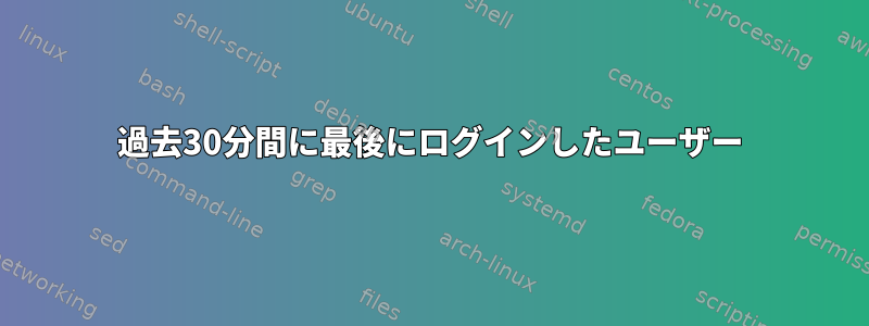 過去30分間に最後にログインしたユーザー