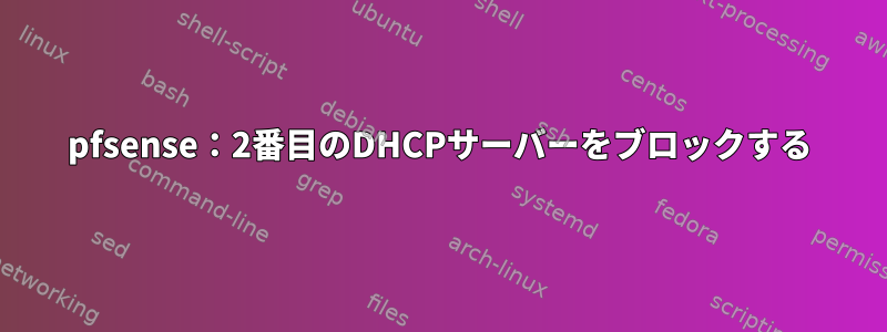 pfsense：2番目のDHCPサーバーをブロックする