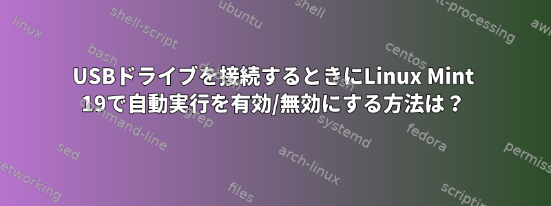 USBドライブを接続するときにLinux Mint 19で自動実行を有効/無効にする方法は？