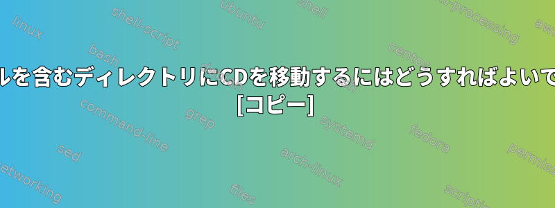 ファイルを含むディレクトリにCDを移動するにはどうすればよいですか？ [コピー]