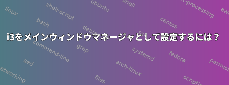 i3をメインウィンドウマネージャとして設定するには？