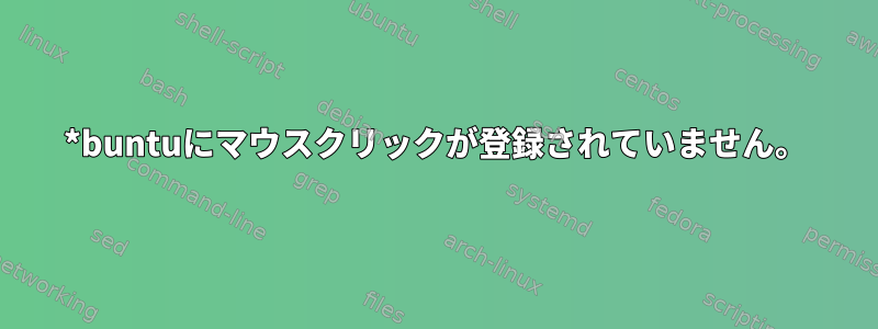 *buntuにマウスクリックが登録されていません。