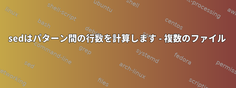 sedはパターン間の行数を計算します - 複数のファイル